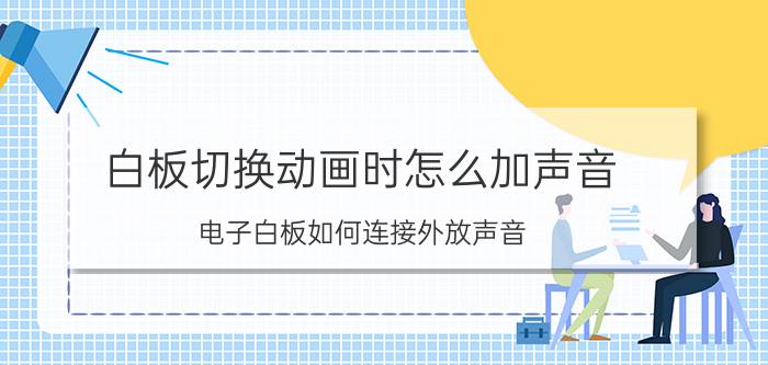 白板切换动画时怎么加声音 电子白板如何连接外放声音？